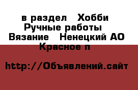  в раздел : Хобби. Ручные работы » Вязание . Ненецкий АО,Красное п.